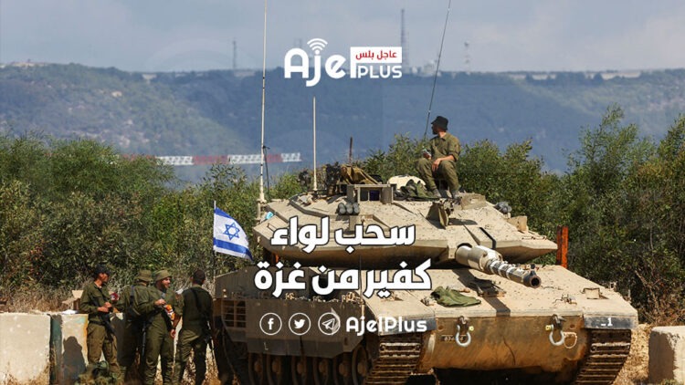 الجيش الإسرائيلي يسحب لواء كفير من غزة