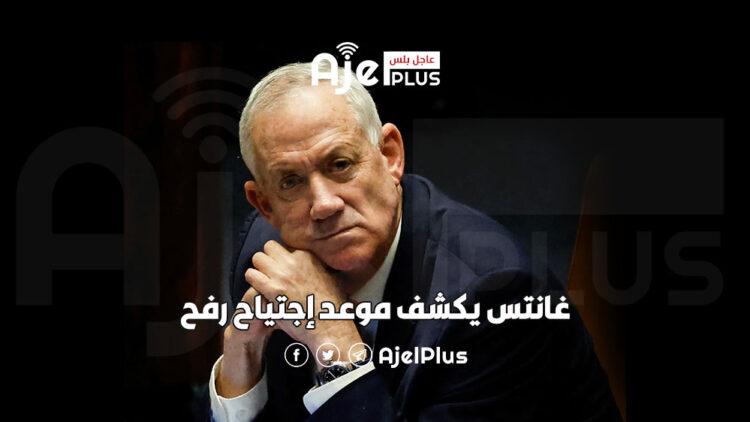 غانتس يكشف موعد إجتياح رفح