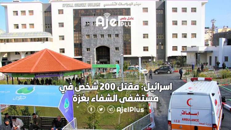 اسرائيل: مقتل 200 شخص في مستشفى الشفاء بغزة
