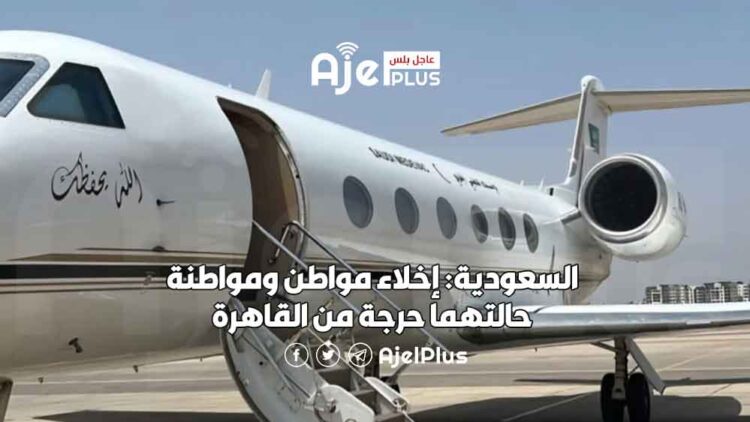 السعودية: إخلاء مواطن ومواطنة حالتهما حرجة من القاهرة